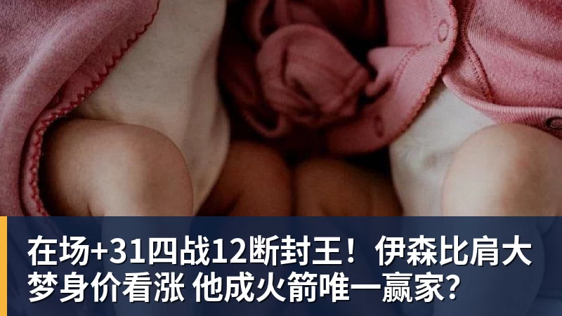 好博体育在场+31四战12断封王！伊森比肩大梦身价看涨 他成火箭唯一赢家？