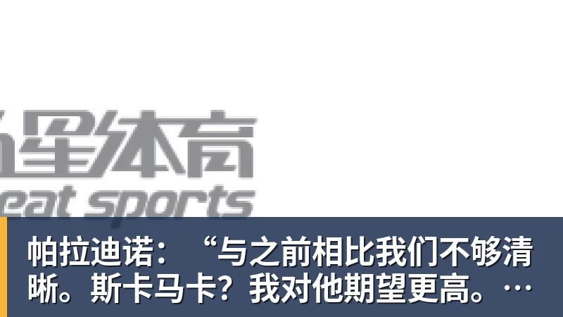 好博体育帕拉迪诺：“与之前相比我们不够清晰。斯卡马卡？我对他期望更高。”关于克尔斯特维奇……