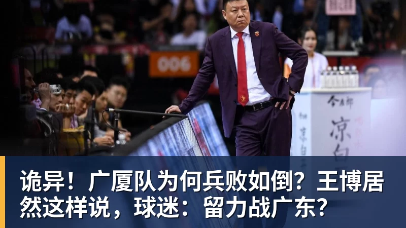 诡异！广厦队为何兵败如倒？王博居然这样说，球迷：留力战广东？