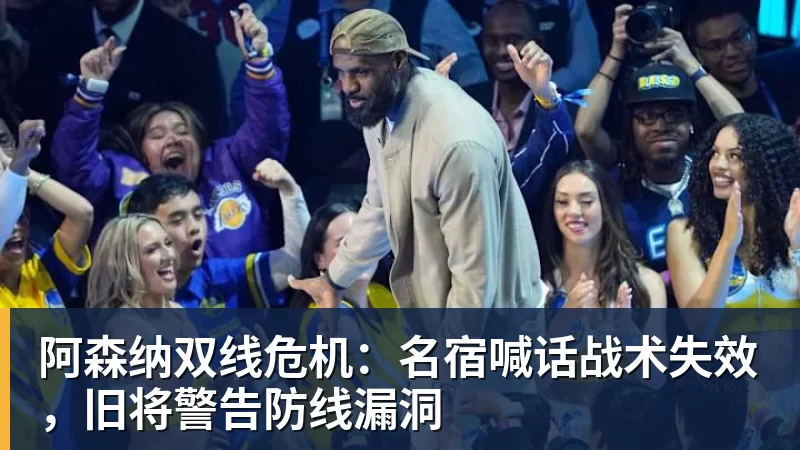 阿森纳双线危机：名宿喊话战术失效，旧将警告防线漏洞
