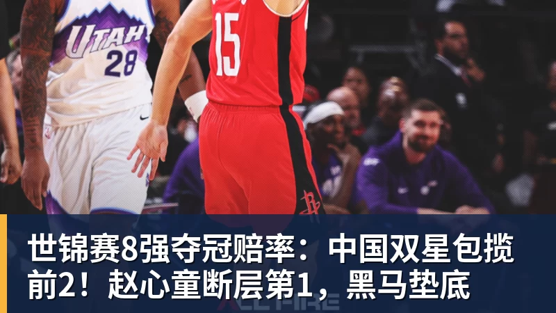 世锦赛8强夺冠赔率：中国双星包揽前2！赵心童断层第1，黑马垫底