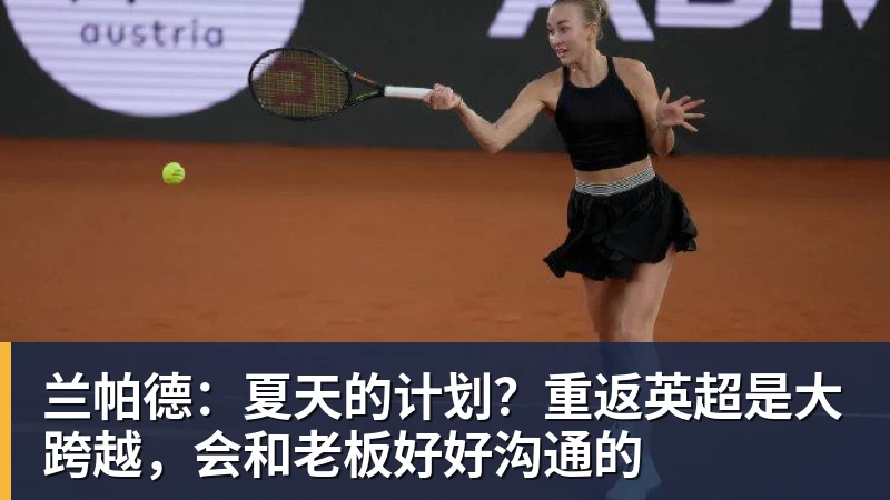 兰帕德：夏天的计划？重返英超是大跨越，会和老板好好沟通的