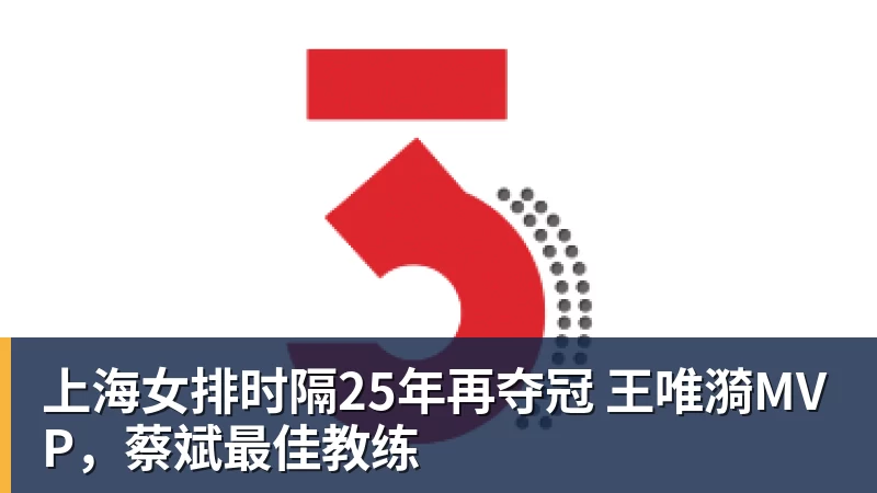 上海女排时隔25年再夺冠 王唯漪MVP，蔡斌最佳教练