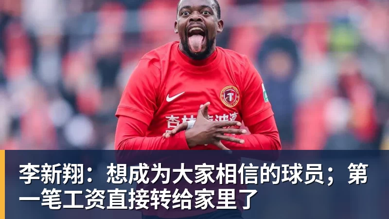 李新翔：想成为大家相信的球员；第一笔工资直接转给家里了